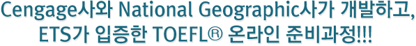 Cengage사와 National Geographic사가 개발하고, ETS가 입증한 TOEFL® 온라인 준비과정